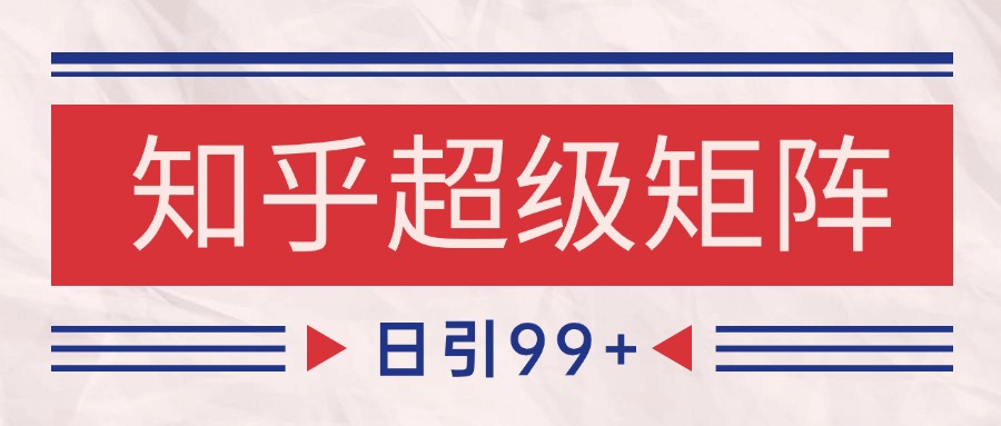 知乎超级矩阵玩法引流高质量精准粉SEO覆盖 日变现4000+-小鹏项目网