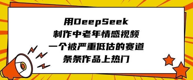 用DeepSeek制作中老年情感视频，一个被严重低估的赛道，条条作品上热门-小鹏项目网