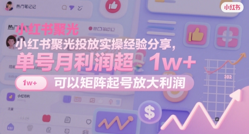 小红书聚光投放实操经验分享，单号月利润超1w+，可以矩阵起号放大利润-小鹏项目网