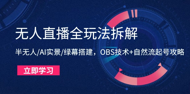 无人直播全玩法拆解：半无人/AI实景/绿幕搭建，OBS技术+自然流起号攻略-小鹏项目网