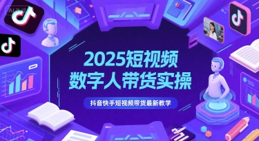 2025短视频数字人带货实操，抖音快手短视频带货最新教学-小鹏项目网