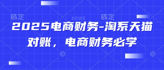 2025电商财务-淘系天猫对账，电商财务必学-小鹏项目网