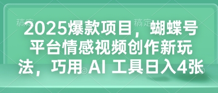2025爆款项目，蝴蝶号平台情感视频创作新玩法，巧用 AI 工具日入4张-小鹏项目网