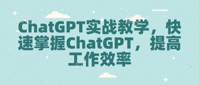 ChatGPT实战教学，快速掌握ChatGPT，提高工作效率-小鹏项目网