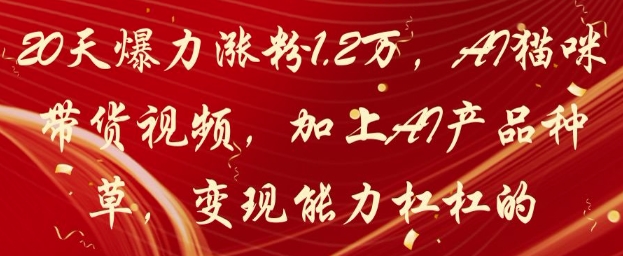 20天爆力涨粉1.2W，AI猫咪带货视频，加上AI产品种草，变现能力杠杠的-小鹏项目网