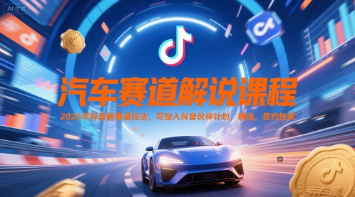 汽车赛道解说课程，2025年抖音新赛道玩法，可加入抖音伙伴计划，精选，签约独家-小鹏项目网