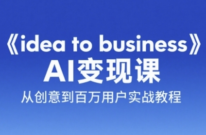 《idea to business》AI变成变现课，从创意到百万用户实战教程-小鹏项目网