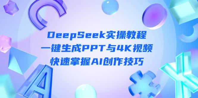 DeepSeek入门实操教程：一键生成PPT与4K视频，快速掌握AI创作技巧-小鹏项目网