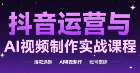 抖音运营与AI视频制作实战课程，爆款选题-AI特效制作-账号搭建-小鹏项目网