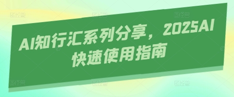 AI知行汇系列分享，2025AI快速使用指南-小鹏项目网
