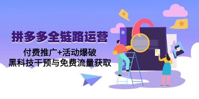拼多多全链路运营5月课：付费推广+活动爆破，黑科技干预与免费流量获取-小鹏项目网