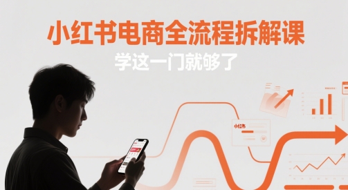 小红书电商全流程拆解课，学这一门就够了-小鹏项目网