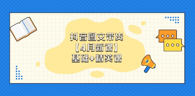 抖音图文带货【4月新课】基础+精英课：0基础小白必学 掌握各赛道带货技巧-小鹏项目网