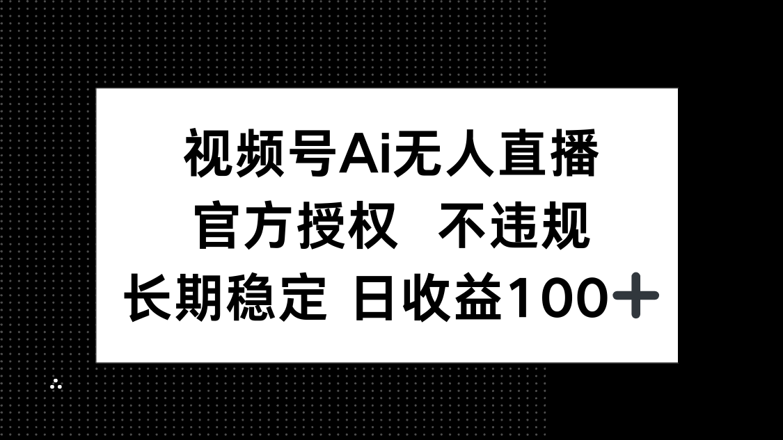 视频号AI无人直播，官方授权 不违规，单日平均收益100+-小鹏项目网