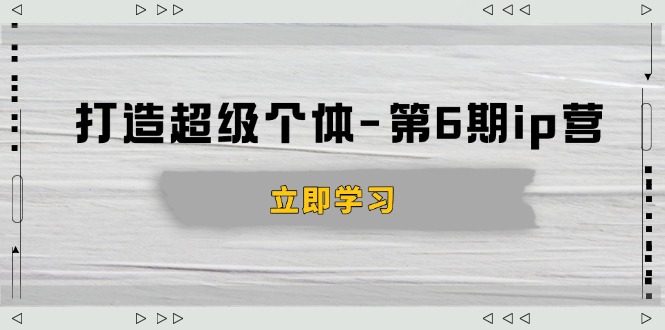 打造 超级个体-第6期ip营：商业认知,产品设计,成交演练,解决知识变现难题-小鹏项目网