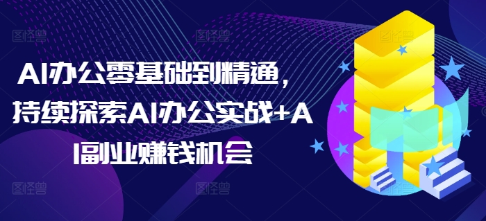 AI办公零基础到精通，持续探索AI办公实战+AI副业赚钱机会-小鹏项目网