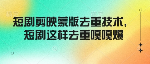 短剧剪映蒙版去重技术，短剧这样去重嘎嘎爆-小鹏项目网