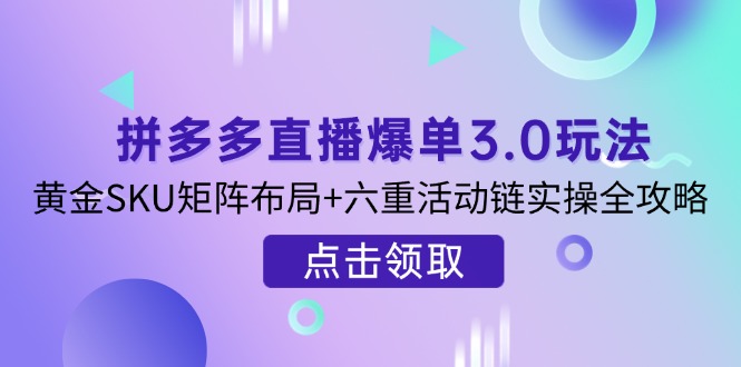 拼多多直播爆单3.0玩法解析，黄金SKU矩阵布局+六重活动链实操全攻略-小鹏项目网