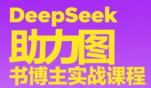DeepSeek助力图书博主实战课，从0到1搭建账号、爆款选品逻辑、多维度内容制作技巧-小鹏项目网