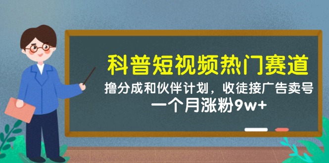 科普短视频热门赛道：撸分成和伙伴计划，收徒接广告卖号，一个月涨粉9w+-小鹏项目网