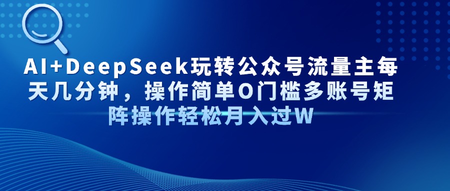 AI+DeepSeek玩转公众号流量主每天几分钟，操作简单O门槛多账号矩阵操作…-小鹏项目网