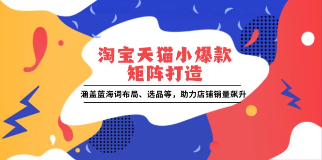 淘宝天猫小爆款矩阵打造：涵盖蓝海词布局、选品等，助力店铺销量飙升-小鹏项目网
