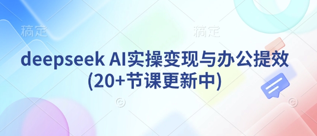 deepseek AI实操变现与办公提效(20+节课更新中)-小鹏项目网