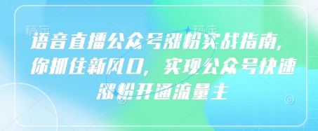 语音直播公众号涨粉实战指南，你抓住新风口，实现公众号快速涨粉开通流量主-小鹏项目网