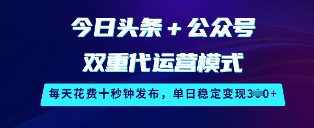 今日头条+公众号双重代运营模式，每天花费十秒钟发布，单日稳定变现3张【揭秘】-小鹏项目网