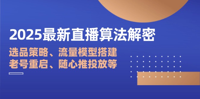 2025最新直播算法解密：选品策略、流量模型搭建、老号重启、随心推投放等-小鹏项目网