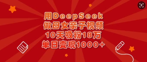 用DeepSeek做母女亲子视频，10天吸粉18万，单日变现多张-小鹏项目网