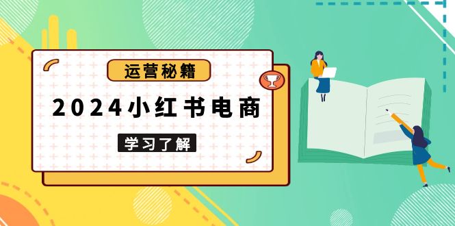 2024小红书电商教程，从入门到实战，教你有效打造爆款店铺，掌握选品技巧-小鹏项目网
