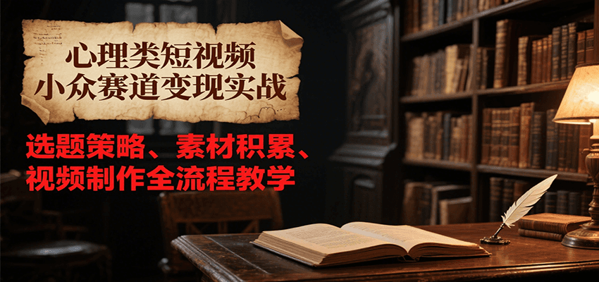 心理类短视频小众赛道变现实战，选题策略、素材积累、视频制作全流程教学-小鹏项目网