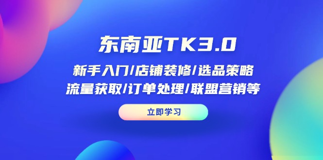 东南亚TK3.0：新手入门/店铺装修/选品策略/流量获取/订单处理/联盟营销等-小鹏项目网