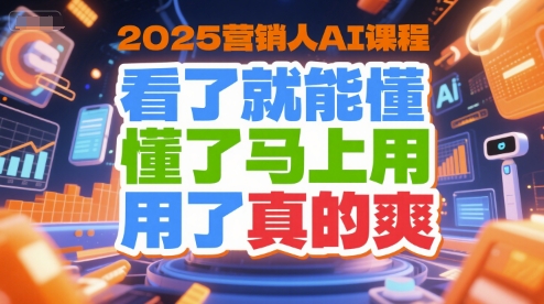 2025营销人AI课程，看了就能懂，懂了马上用，用了真的爽-小鹏项目网