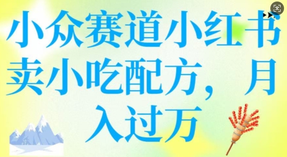 小众赛道小红书卖小吃配方，操作简单，月入过W-小鹏项目网