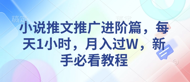 小说推文推广进阶篇，每天1小时，月入过W，新手必看教程-小鹏项目网