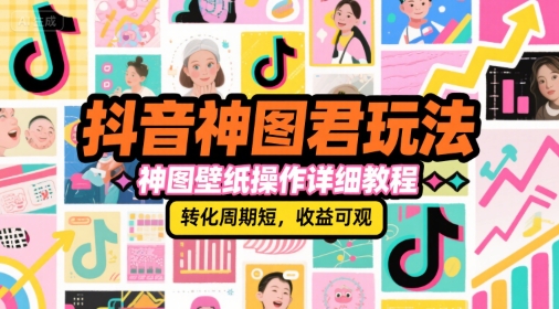 抖音神图君玩法，神图壁纸操作详细教程，转化周期短，收益可观-小鹏项目网