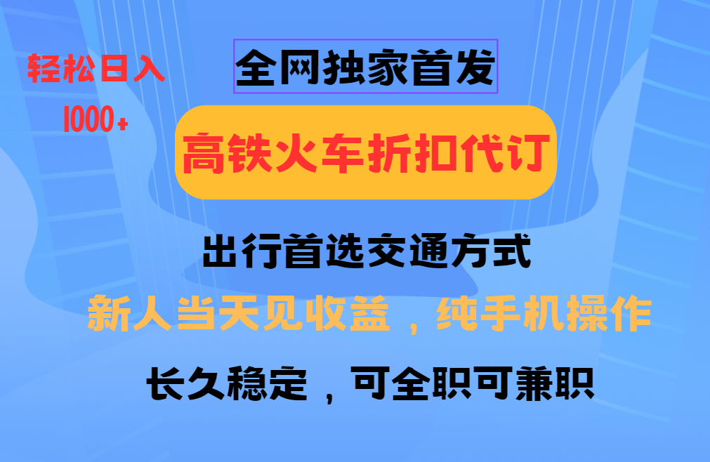 全网独家首发 全国高铁火车折扣代订 新手当日变现 纯手机操作 日入1000+-小鹏项目网