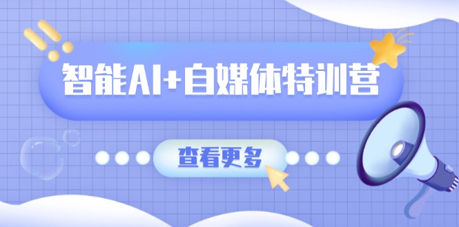 智能AI+自媒体特训营：涵盖文本创作、图像创作、视频创作和职场办公几大类-小鹏项目网