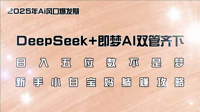 日入五位数不是梦，DeepSeek+即梦AI双管齐下，新手小白宝妈躺赚攻略-小鹏项目网