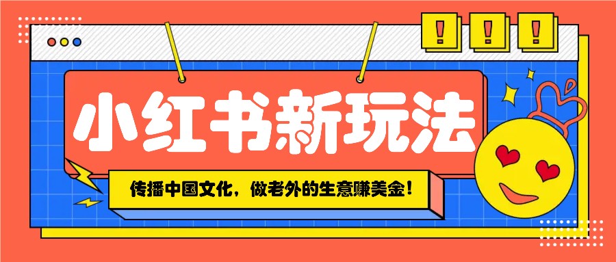 小红书流量新玩法，传播中国传统文化的同时，做老外的生意赚美金！-小鹏项目网