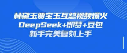 持续爆火的林黛玉贾宝玉互怼视频，比爽文还好看，利用DeepSeek+即梦+豆包就可以完美复刻-小鹏项目网