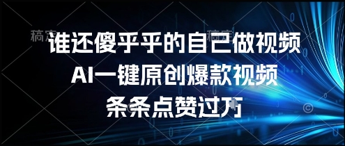 谁还傻乎乎的自己做视频？AI一键原创爆款视频，条条点赞过万，简单方便，好操作【揭秘】-小鹏项目网