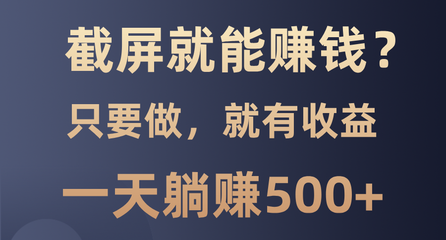 截屏就能赚钱？0门槛，只要做，100%有收益的一个项目，一天躺赚500+-小鹏项目网