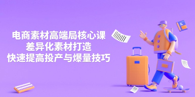 3月电商素材高端局核心课，差异化素材打造，快速提高投产与爆量技巧-小鹏项目网