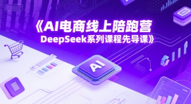 AI电商线上陪跑营，DeepSeek系列课程先导课-小鹏项目网