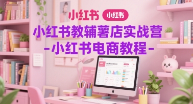 小红书教辅薯店实战营-小红书电商教程-小鹏项目网