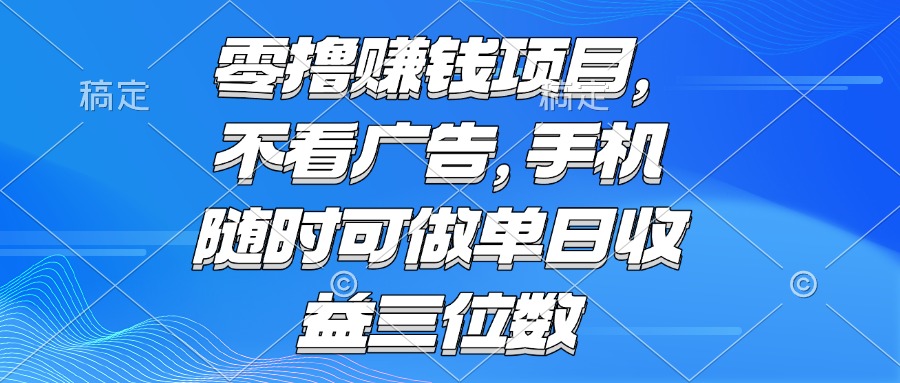 零撸赚钱项目 不看广告 手机随时可做 单日收益三位数-小鹏项目网