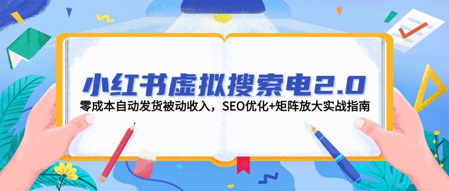 小红书虚拟搜索电2.0，零成本自动发货被动收入，SEO优化+矩阵放大实战指南-小鹏项目网
